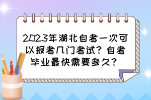 2023年湖北自考一次可以報考幾門考試？自考畢業(yè)最快需要多久？