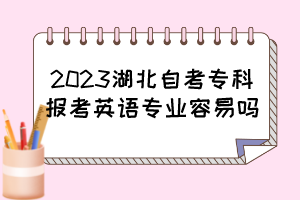 2023湖北自考?？茍罂加⒄Z專業(yè)容易嗎？