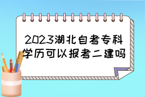 2023湖北自考?？茖W歷可以報考二建嗎？