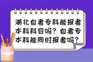 湖北自考?？颇軋罂急究瓶颇繂?？自考專本科能同時報考嗎？