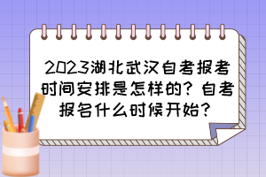 2023湖北武漢自考報(bào)考時(shí)間安排是怎樣的？自考報(bào)名什么時(shí)候開(kāi)始？