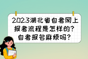 2023湖北省自考網(wǎng)上報(bào)考流程是怎樣的？自考報(bào)名麻煩嗎？