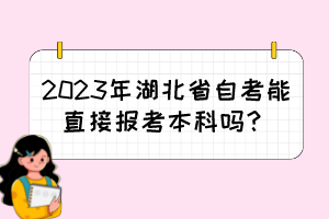 2023年湖北省自考能直接報(bào)考本科嗎？