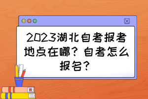 2023湖北自考報(bào)考地點(diǎn)在哪？自考怎么報(bào)名？