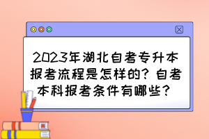 2023年湖北自考專升本報(bào)考流程是怎樣的？自考本科報(bào)考條件有哪些？