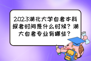 2023湖北大學(xué)自考本科報(bào)考時(shí)間是什么時(shí)候？湖大自考專業(yè)有哪些？