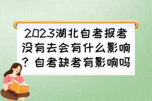 2023湖北自考報(bào)考沒有去會有什么影響？自考缺考有影響嗎？