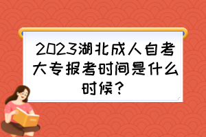 2023湖北成人自考大專報(bào)考時(shí)間是什么時(shí)候？