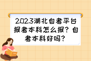 2023湖北自考平臺報(bào)考本科怎么報(bào)？自考本科好嗎？