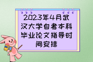 2023年4月武漢大學(xué)自考本科畢業(yè)論文指導(dǎo)時(shí)間安排