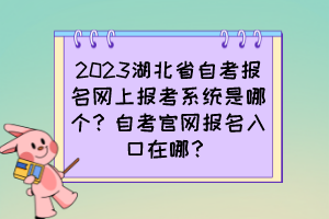 2023湖北省自考報(bào)名網(wǎng)上報(bào)考系統(tǒng)是哪個？自考官網(wǎng)報(bào)名入口在哪？