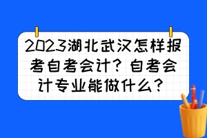 2023湖北武漢怎樣報考自考會計？自考會計專業(yè)能做什么？