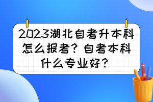 2023湖北自考升本科怎么報(bào)考？自考本科什么專業(yè)好？