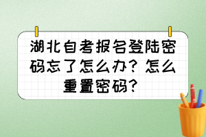 湖北自考報(bào)名登陸密碼忘了怎么辦？怎么重置密碼？