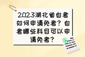 2023湖北省自考如何申請免考？自考哪些科目可以申請免考？