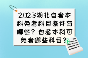 2023湖北自考本科免考科目條件有哪些？自考本科可免考哪些科目？