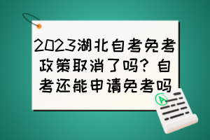 2023湖北自考免考政策取消了嗎？自考還能申請免考嗎？