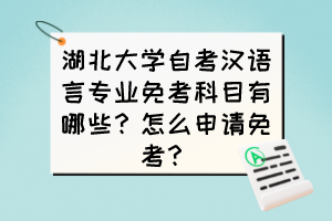 湖北大學(xué)自考漢語言專業(yè)免考科目有哪些？怎么申請免考？