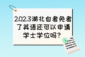 2023湖北自考免考了英語還可以申請學(xué)士學(xué)位嗎？