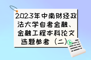 2023年中南財(cái)經(jīng)政法大學(xué)自考金融、金融工程本科論文選題參考（二）