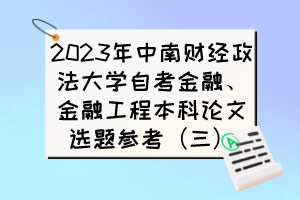 2023年中南財(cái)經(jīng)政法大學(xué)自考金融、金融工程本科論文選題參考（三）