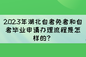 2023年湖北自考免考和自考畢業(yè)申請(qǐng)辦理流程是怎樣的？