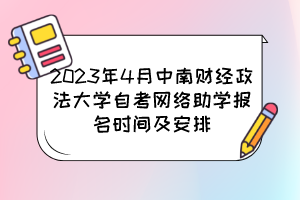 2023年4月中南財(cái)經(jīng)政法大學(xué)自考網(wǎng)絡(luò)助學(xué)報(bào)名時(shí)間及安排