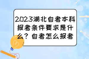 2023湖北自考本科報考條件要求是什么？自考怎么報考？