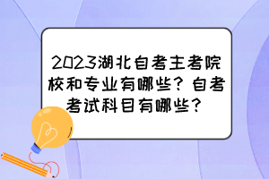 2023湖北自考主考院校和專業(yè)有哪些？自考考試科目有哪些？