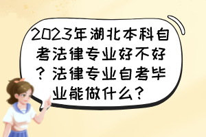 2023年湖北本科自考法律專(zhuān)業(yè)好不好？法律專(zhuān)業(yè)自考畢業(yè)能做什么？