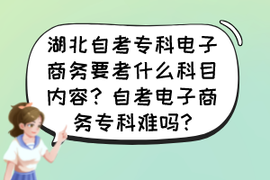 湖北自考?？齐娮由虅?wù)要考什么科目內(nèi)容？自考電子商務(wù)?？齐y嗎?