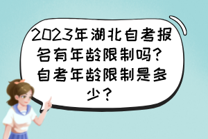 2023年湖北自考報(bào)名有年齡限制嗎？自考年齡限制是多少？