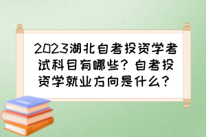 2023湖北自考投資學(xué)考試科目有哪些？自考投資學(xué)就業(yè)方向是什么？