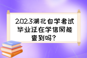 2023湖北自學(xué)考試畢業(yè)證在學(xué)信網(wǎng)能查到嗎？