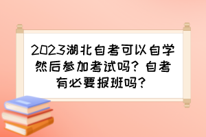 2023湖北自考可以自學(xué)然后參加考試嗎？自考有必要報班嗎？