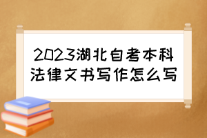 2023湖北自考本科法律文書(shū)寫(xiě)作怎么寫(xiě)？