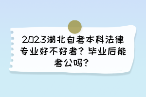 2023湖北自考本科法律專業(yè)好不好考？畢業(yè)后能考公嗎？