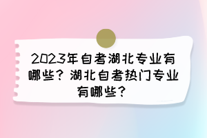 2023年自考湖北專業(yè)有哪些？湖北自考熱門(mén)專業(yè)有哪些？