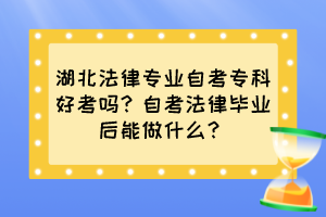 湖北法律專(zhuān)業(yè)自考專(zhuān)科好考嗎？自考法律畢業(yè)后能做什么？