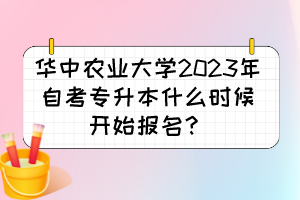 華中農(nóng)業(yè)大學2023年自考專升本什么時候開始報名？