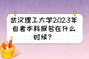 武漢理工大學(xué)2023年自考本科報(bào)名在什么時(shí)候？