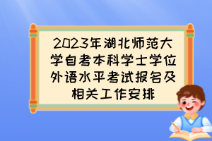 2023年湖北師范大學(xué)自考本科學(xué)士學(xué)位外語水平考試報名及相關(guān)工作安排