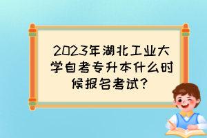 2023年湖北工業(yè)大學(xué)自考專升本什么時候報名考試？