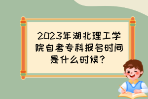 2023年湖北理工學(xué)院自考專科報名時間是什么時候？