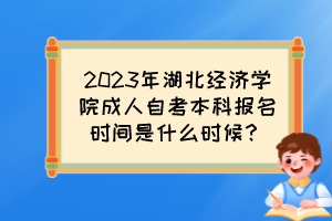 2023年湖北經(jīng)濟學(xué)院成人自考本科報名時間是什么時候？