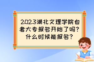 2023湖北文理學(xué)院自考大專報(bào)名開(kāi)始了嗎？什么時(shí)候能報(bào)名？