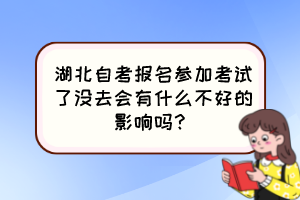 湖北自考報(bào)名參加考試了沒(méi)去會(huì)有什么不好的影響嗎？