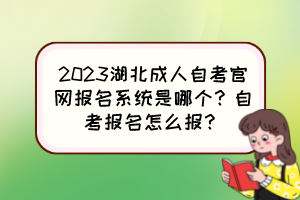 2023湖北成人自考官網(wǎng)報(bào)名系統(tǒng)是哪個？自考報(bào)名怎么報(bào)？