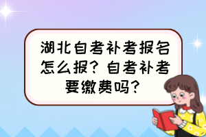 湖北自考補考報名怎么報？自考補考要繳費嗎？