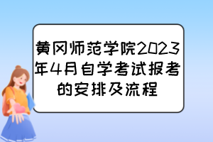 黃岡師范學(xué)院2023年4月自學(xué)考試報(bào)考的安排及流程